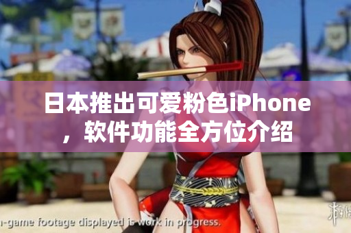 日本推出可愛粉色iPhone，軟件功能全方位介紹