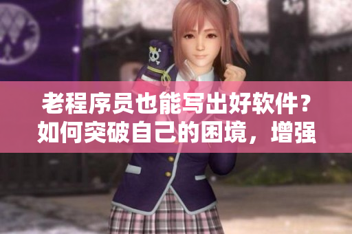 老程序員也能寫(xiě)出好軟件？如何突破自己的困境，增強(qiáng)編碼技能！