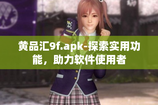 黃品匯9f.apk-探索實(shí)用功能，助力軟件使用者