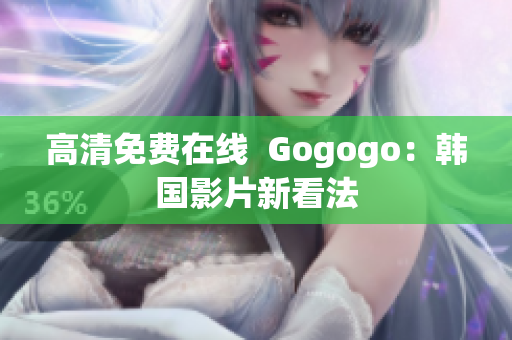 高清免費(fèi)在線  Gogogo：韓國影片新看法