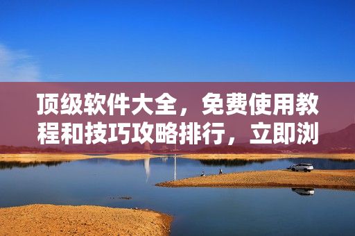 頂級(jí)軟件大全，免費(fèi)使用教程和技巧攻略排行，立即瀏覽！