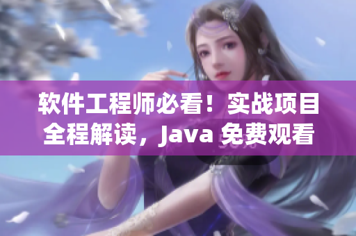 軟件工程師必看！實戰(zhàn)項目全程解讀，Java 免費觀看教程 上篇