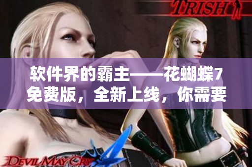 軟件界的霸主——花蝴蝶7免費(fèi)版，全新上線，你需要知道的關(guān)于它的一切！