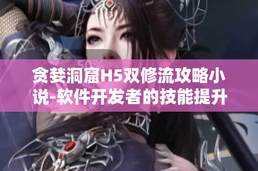 貪婪洞窟H5雙修流攻略小說-軟件開發(fā)者的技能提升之路