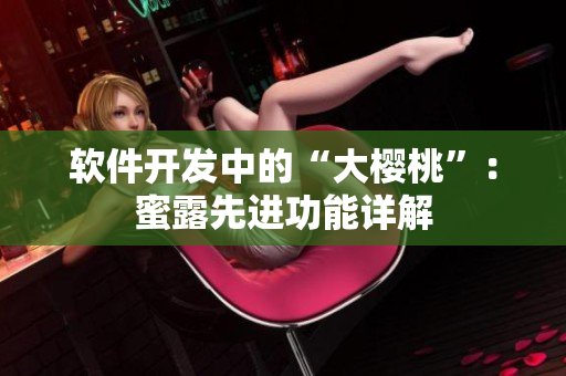 軟件開發(fā)中的“大櫻桃”：蜜露先進功能詳解