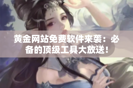 黃金網(wǎng)站免費軟件來襲：必備的頂級工具大放送！