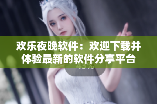 歡樂夜晚軟件：歡迎下載并體驗(yàn)最新的軟件分享平臺