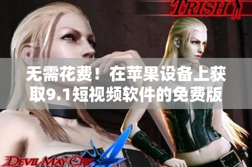 無需花費！在蘋果設(shè)備上獲取9.1短視頻軟件的免費版安裝！