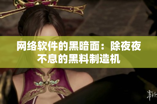 網(wǎng)絡(luò)軟件的黑暗面：除夜夜不息的黑料制造機