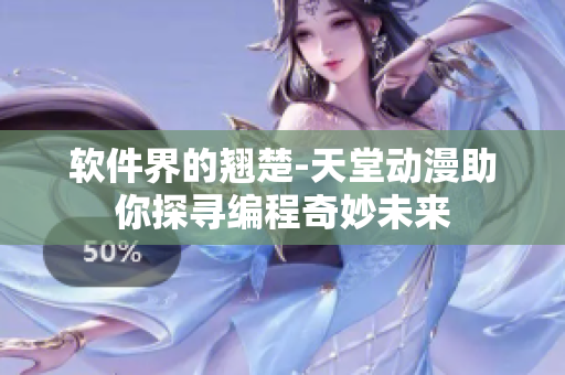 軟件界的翹楚-天堂動漫助你探尋編程奇妙未來