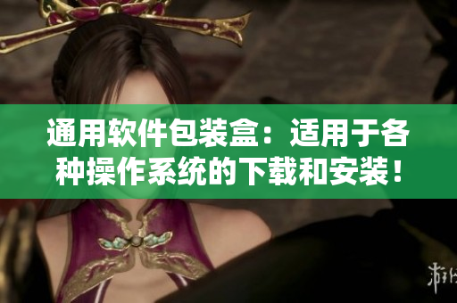 通用軟件包裝盒：適用于各種操作系統(tǒng)的下載和安裝！