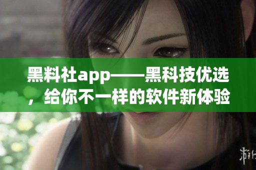 黑料社app——黑科技優(yōu)選，給你不一樣的軟件新體驗！