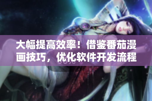 大幅提高效率！借鑒番茄漫畫技巧，優(yōu)化軟件開發(fā)流程