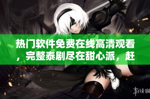 熱門軟件免費(fèi)在線高清觀看，完整泰劇盡在甜心派，趕快體驗(yàn)吧！