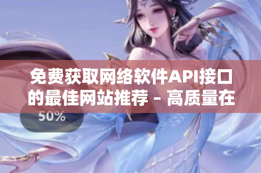 免費獲取網(wǎng)絡軟件API接口的最佳網(wǎng)站推薦 – 高質量在線資源匯總
