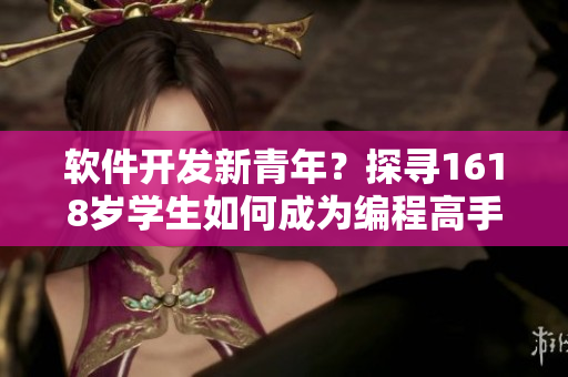 軟件開發(fā)新青年？探尋1618歲學生如何成為編程高手！