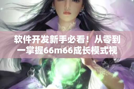 軟件開(kāi)發(fā)新手必看！從零到一掌握66m66成長(zhǎng)模式視頻指南-大陸4