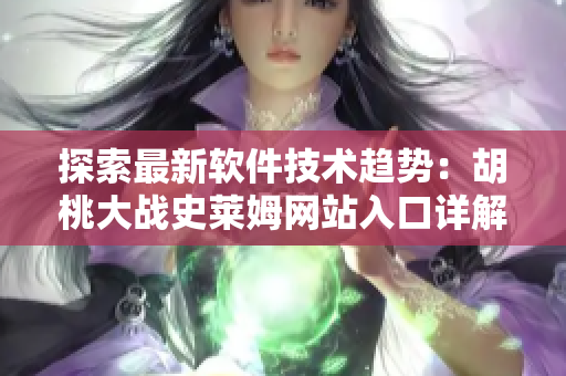 探索最新軟件技術趨勢：胡桃大戰(zhàn)史萊姆網(wǎng)站入口詳解