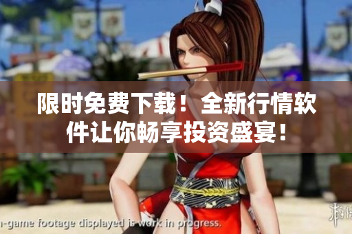 限時(shí)免費(fèi)下載！全新行情軟件讓你暢享投資盛宴！