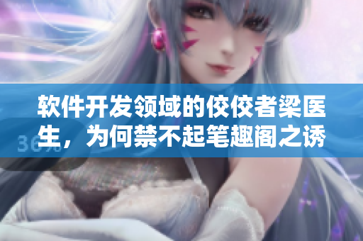 軟件開發(fā)領域的佼佼者梁醫(yī)生，為何禁不起筆趣閣之誘？