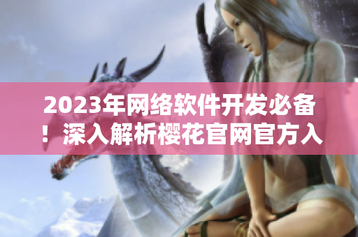 2023年網(wǎng)絡(luò)軟件開發(fā)必備！深入解析櫻花官網(wǎng)官方入門指南