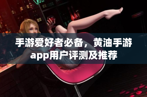 手游愛好者必備，黃油手游app用戶評(píng)測(cè)及推薦