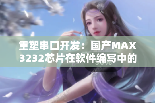 重塑串口開(kāi)發(fā)：國(guó)產(chǎn)MAX3232芯片在軟件編寫(xiě)中的應(yīng)用