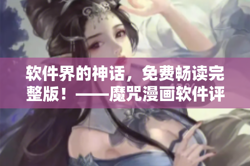 軟件界的神話，免費暢讀完整版！——魔咒漫畫軟件評測