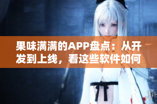 果味滿滿的APP盤點：從開發(fā)到上線，看這些軟件如何受歡迎