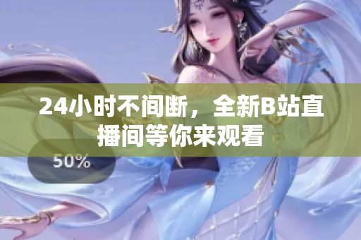 24小時(shí)不間斷，全新B站直播間等你來觀看