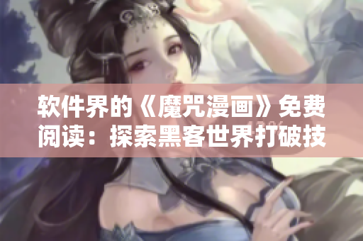 軟件界的《魔咒漫畫》免費閱讀：探索黑客世界打破技術(shù)束縛！