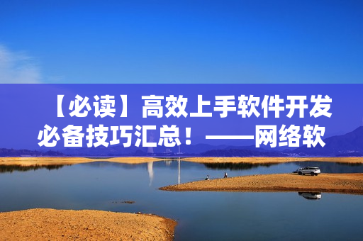 【必讀】高效上手軟件開發(fā)必備技巧匯總！——網(wǎng)絡(luò)軟件編輯分享