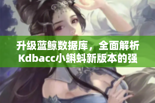 升級(jí)藍(lán)鯨數(shù)據(jù)庫，全面解析Kdbacc小蝌蚪新版本的強(qiáng)大功能