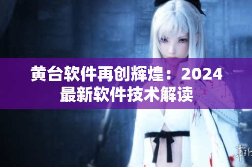 黃臺軟件再創(chuàng)輝煌：2024最新軟件技術解讀