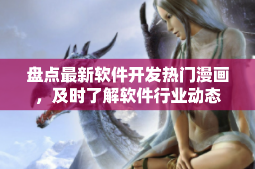 盤點最新軟件開發(fā)熱門漫畫，及時了解軟件行業(yè)動態(tài)