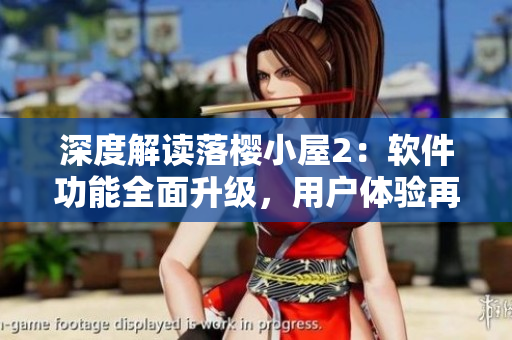 深度解讀落櫻小屋2：軟件功能全面升級(jí)，用戶體驗(yàn)再升級(jí)