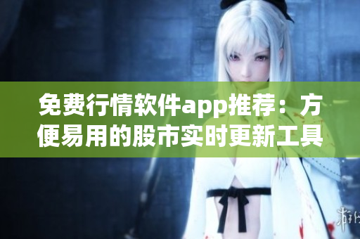 免費(fèi)行情軟件app推薦：方便易用的股市實(shí)時(shí)更新工具