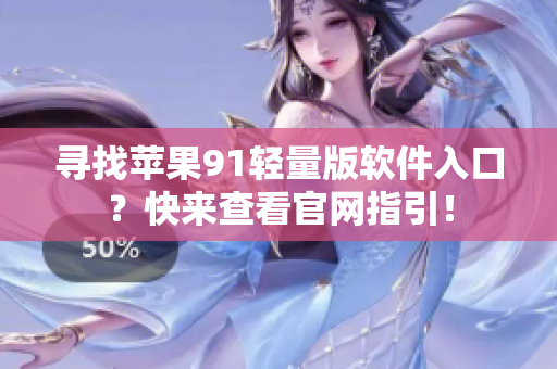 尋找蘋果91輕量版軟件入口？快來查看官網(wǎng)指引！