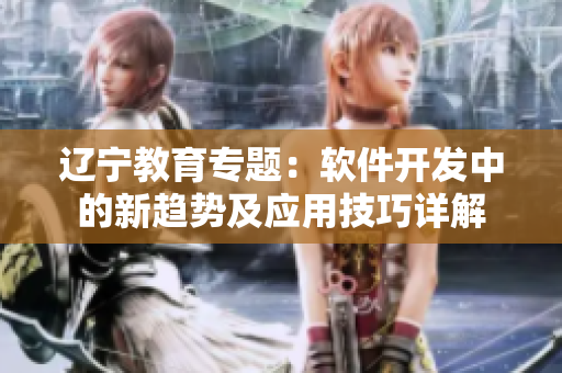 遼寧教育專題：軟件開發(fā)中的新趨勢及應(yīng)用技巧詳解