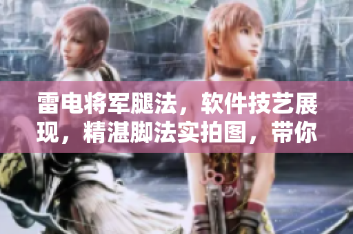 雷電將軍腿法，軟件技藝展現(xiàn)，精湛腳法實(shí)拍圖，帶你解析。