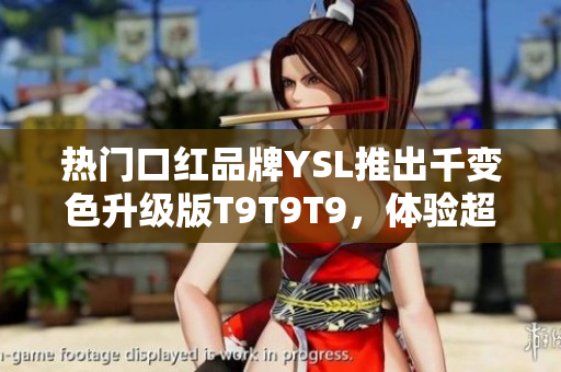 熱門口紅品牌YSL推出千變色升級版T9T9T9，體驗超乎想象！