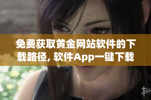 免費(fèi)獲取黃金網(wǎng)站軟件的下載路徑, 軟件App一鍵下載入口