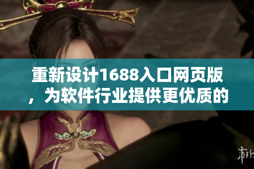 重新設計1688入口網頁版，為軟件行業(yè)提供更優(yōu)質的網絡采購平臺