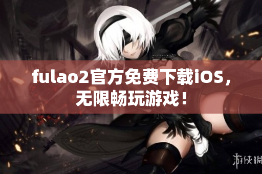 fulao2官方免費(fèi)下載iOS，無限暢玩游戲！
