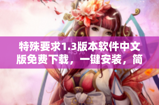 特殊要求1.3版本軟件中文版免費(fèi)下載，一鍵安裝，簡(jiǎn)單易用