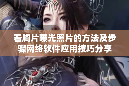 看胸片曝光照片的方法及步驟網絡軟件應用技巧分享