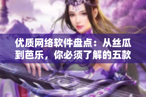 優(yōu)質(zhì)網(wǎng)絡(luò)軟件盤點(diǎn)：從絲瓜到芭樂(lè)，你必須了解的五款熱門軟件