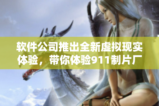 軟件公司推出全新虛擬現(xiàn)實體驗，帶你體驗911制片廠般的創(chuàng)意制作！
