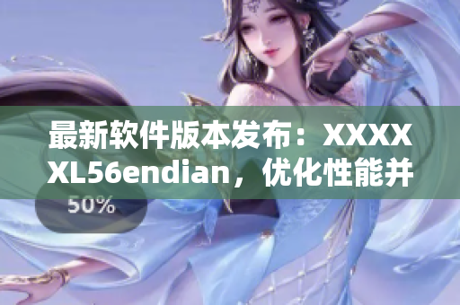 最新軟件版本發(fā)布：XXXXXL56endian，優(yōu)化性能并增加新功能