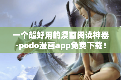 一個超好用的漫畫閱讀神器-podo漫畫app免費下載！